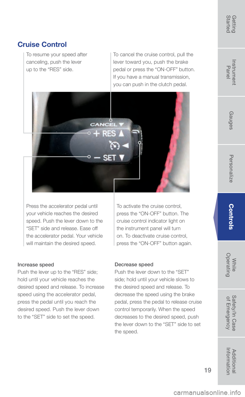 SUBARU BRZ 2018 Quick Guide 19
Cruise Control
Increase speed
Push the lever up to the “RES” side;
hold until your vehicle reaches the
desired speed and release. To increase
speed using the accelerator pedal,
press the p SUBARU BRZ 2018 Quick Guide 19
Cruise Control
Increase speed
Push the lever up to the “RES” side;
hold until your vehicle reaches the
desired speed and release. To increase
speed using the accelerator pedal,
press the p