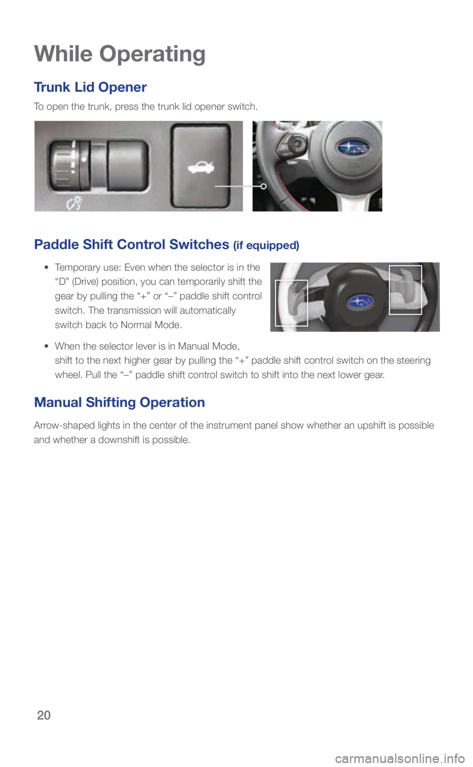 SUBARU BRZ 2018 Quick Guide 20
While Operating
Trunk Lid Opener
To open the trunk, press the trunk lid opener switch.
Paddle Shift Control Switches (if equipped)
• Temporary use: Even when the selector is in the
“D” ( SUBARU BRZ 2018 Quick Guide 20
While Operating
Trunk Lid Opener
To open the trunk, press the trunk lid opener switch.
Paddle Shift Control Switches (if equipped)
• Temporary use: Even when the selector is in the
“D” (