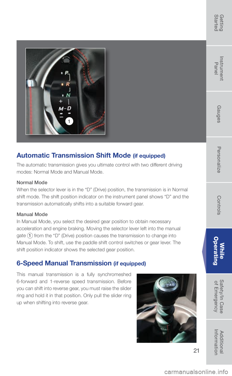 SUBARU BRZ 2018 Quick Guide 21
Automatic Transmission Shift Mode (if equipped)
The automatic transmission gives you ultimate control with two different driving
modes: Normal Mode and Manual Mode.
Normal Mode
When the selector SUBARU BRZ 2018 Quick Guide 21
Automatic Transmission Shift Mode (if equipped)
The automatic transmission gives you ultimate control with two different driving
modes: Normal Mode and Manual Mode.
Normal Mode
When the selector