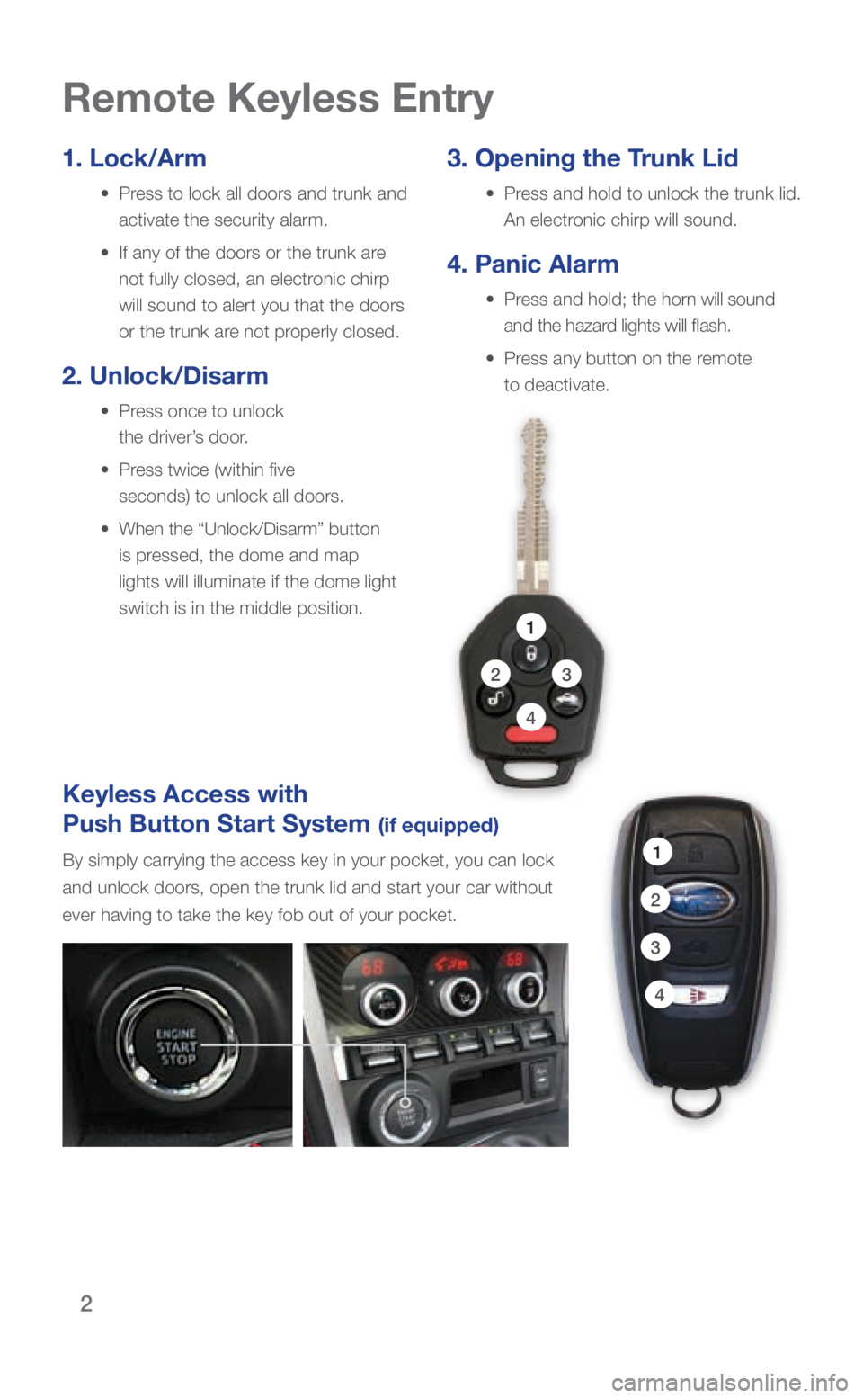 SUBARU BRZ 2018 Quick Guide 2
Keyless Access with
Push Button Start System
(if equipped)
By simply carrying the access key in your pocket, you can lock
and unlock doors, open the trunk lid and start your car without
ever ha SUBARU BRZ 2018 Quick Guide 2
Keyless Access with
Push Button Start System
(if equipped)
By simply carrying the access key in your pocket, you can lock
and unlock doors, open the trunk lid and start your car without
ever ha