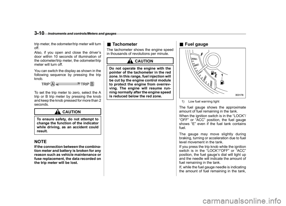 SUBARU WRX 2018  Owners Manual (152,1)
北米Model "A1700BE-B" EDITED: 2017/ 10/ 11
trip meter, the odometer/trip meter will turn
off.
Also, if you open and close the driver’s
door within 10 seconds of illumination of
the odomete