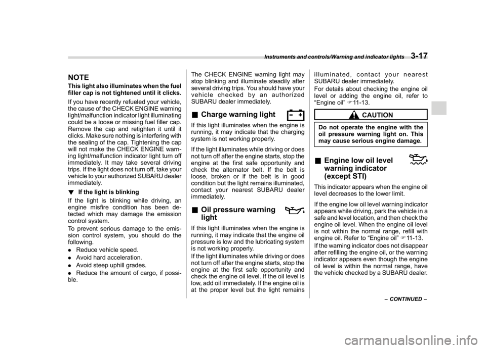 SUBARU WRX 2018  Owners Manual (159,1)
北米Model "A1700BE-B" EDITED: 2017/ 10/ 11
NOTEThis light also illuminates when the fuel
filler cap is not tightened until it clicks.
If you have recently refueled your vehicle,
the cause of