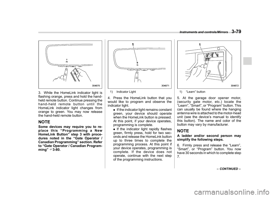 SUBARU WRX 2018  Owners Manual (221,1)
北米Model "A1700BE-B" EDITED: 2017/ 10/ 11
3. While the HomeLink indicator light is
flashing orange, press and hold the hand-
held remote button. Continue pressing the
hand-held remote butto