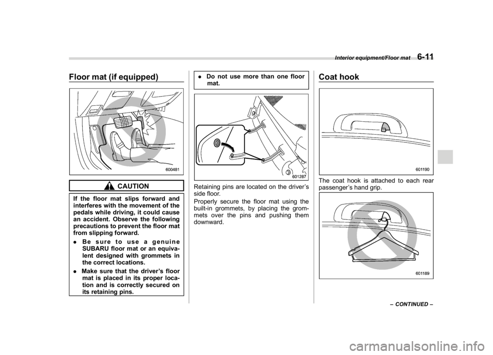 SUBARU WRX 2018 Owners Manual (349,1)
北米Model "A1700BE-B" EDITED: 2017/ 10/ 11
Floor mat (if equipped)
CAUTION
If the floor mat slips forward and
interferes with the movement of the
pedals while driving, it could cause
an acci SUBARU WRX 2018 Owners Manual (349,1)
北米Model "A1700BE-B" EDITED: 2017/ 10/ 11
Floor mat (if equipped)
CAUTION
If the floor mat slips forward and
interferes with the movement of the
pedals while driving, it could cause
an acci