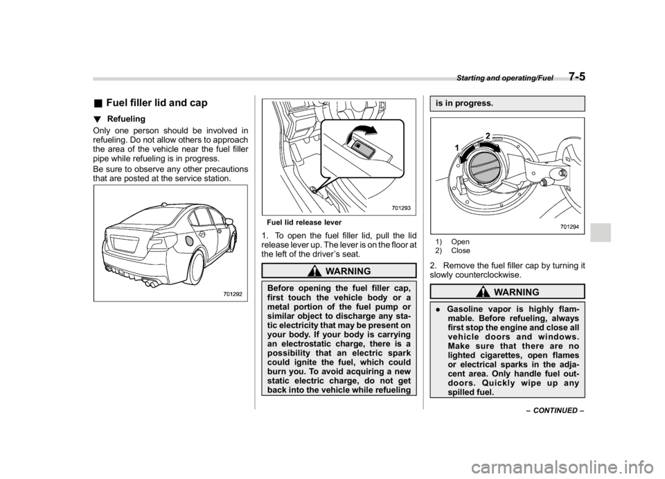 SUBARU WRX 2018 Owners Manual (367,1)
北米Model "A1700BE-B" EDITED: 2017/ 10/ 11
&Fuel filler lid and cap!Refueling
Only one person should be involved in
refueling. Do not allow others to approach
the area of the vehicle near th SUBARU WRX 2018 Owners Manual (367,1)
北米Model "A1700BE-B" EDITED: 2017/ 10/ 11
&Fuel filler lid and cap!Refueling
Only one person should be involved in
refueling. Do not allow others to approach
the area of the vehicle near th