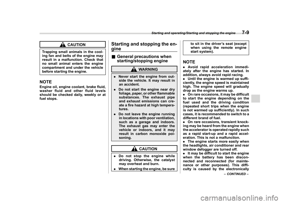 SUBARU WRX 2018  Owners Manual (371,1)
北米Model "A1700BE-B" EDITED: 2017/ 10/ 11
CAUTION
Trapping small animals in the cool-
ing fan and belts of the engine may
result in a malfunction. Check that
no small animal enters the engi