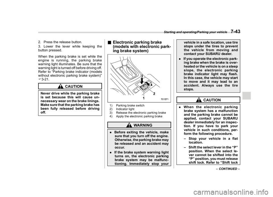 SUBARU WRX 2018  Owners Manual (405,1)
北米Model "A1700BE-B" EDITED: 2017/ 10/ 11
2. Press the release button.
3. Lower the lever while keeping the
button pressed.
When the parking brake is set while the
engine is running, the pa