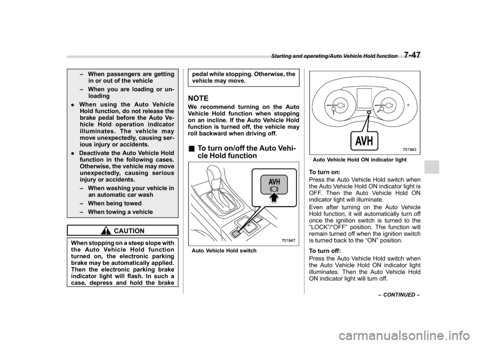 SUBARU WRX 2018  Owners Manual (409,1)
北米Model "A1700BE-B" EDITED: 2017/ 10/ 11
–When passengers are getting
in or out of the vehicle
–When you are loading or un-
loading
.When using the Auto Vehicle
Hold function, do not r