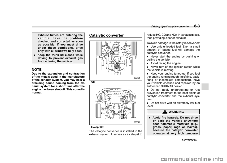 SUBARU WRX 2018  Owners Manual (443,1)
北米Model "A1700BE-B" EDITED: 2017/ 10/ 11
exhaust fumes are entering the
vehicle, have the problem
checked and corrected as soon
as possible. If you must drive
under these conditions, drive