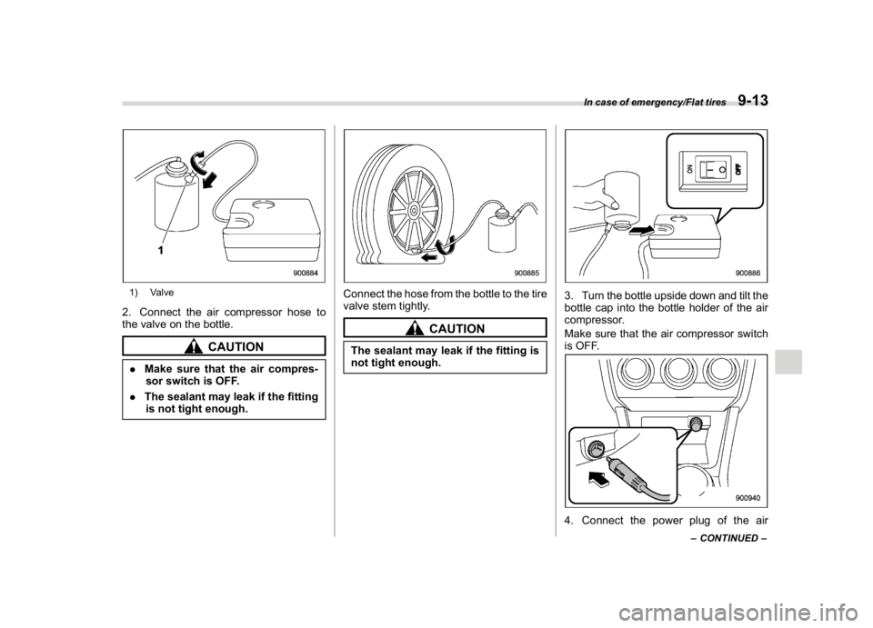 SUBARU WRX 2018 Owners Manual (471,1)
北米Model "A1700BE-B" EDITED: 2017/ 10/ 11
1) Valve2. Connect the air compressor hose to
the valve on the bottle.
CAUTION
.Make sure that the air compres-
sor switch is OFF.
.The sealant may SUBARU WRX 2018 Owners Manual (471,1)
北米Model "A1700BE-B" EDITED: 2017/ 10/ 11
1) Valve2. Connect the air compressor hose to
the valve on the bottle.
CAUTION
.Make sure that the air compres-
sor switch is OFF.
.The sealant may