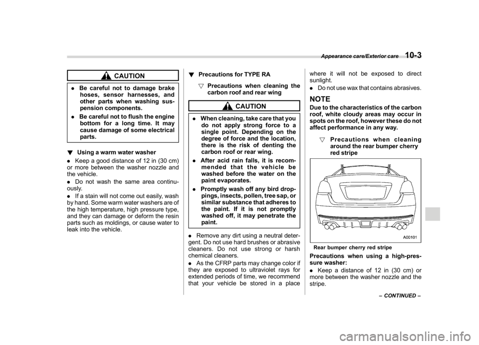 SUBARU WRX 2018  Owners Manual (491,1)
北米Model "A1700BE-B" EDITED: 2017/ 10/ 11
CAUTION
.Be careful not to damage brake
hoses, sensor harnesses, and
other parts when washing sus-
pension components.
.Be careful not to flush the