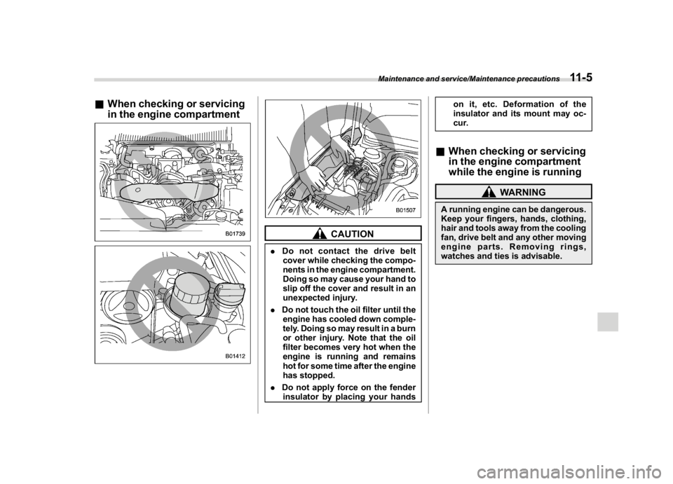 SUBARU WRX 2018  Owners Manual (503,1)
北米Model "A1700BE-B" EDITED: 2017/ 10/ 11
&When checking or servicing
in the engine compartment
CAUTION
.Do not contact the drive belt
cover while checking the compo-
nents in the engine co