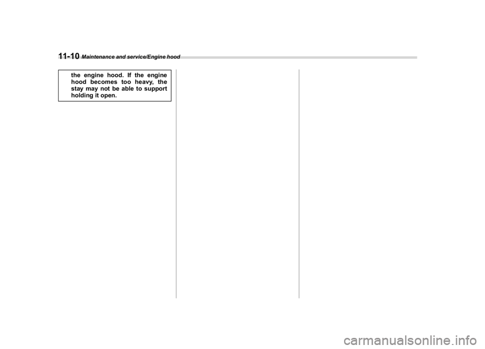 SUBARU WRX 2018  Owners Manual (508,1)
北米Model "A1700BE-B" EDITED: 2017/ 10/ 11
the engine hood. If the engine
hood becomes too heavy, the
stay may not be able to support
holding it open.
Maintenance and service/Engine hood
11-