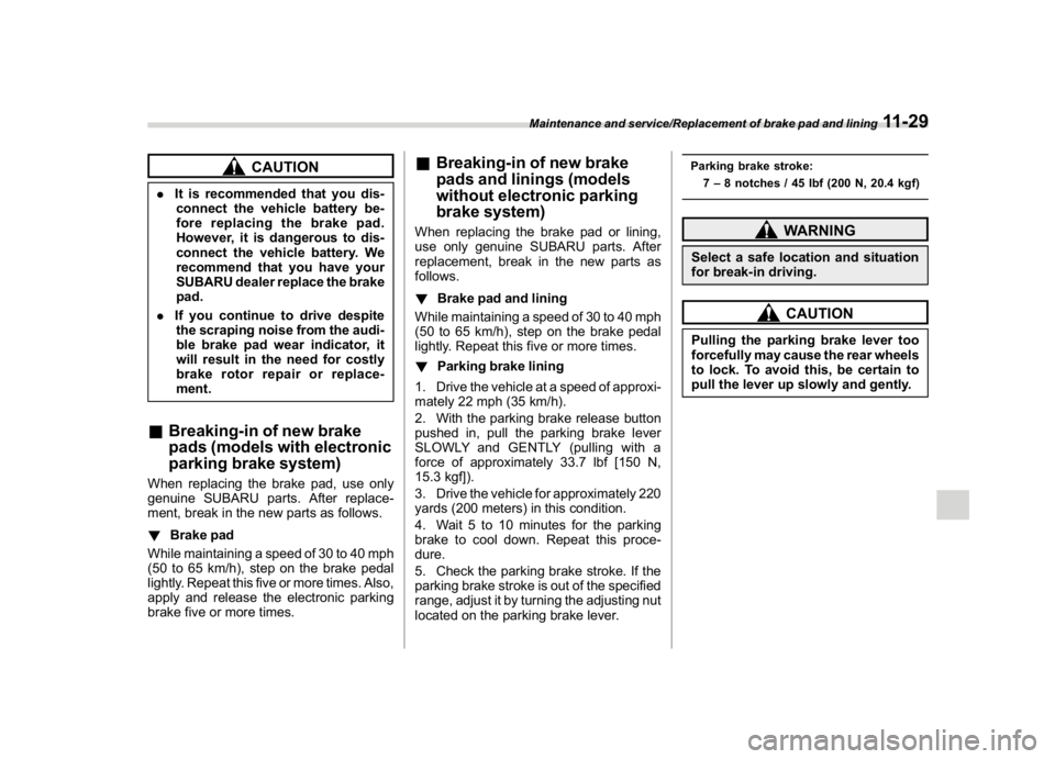 SUBARU WRX 2018  Owners Manual (527,1)
北米Model "A1700BE-B" EDITED: 2017/ 10/ 11
CAUTION
.It is recommended that you dis-
connect the vehicle battery be-
fore replacing the brake pad.
However, it is dangerous to dis-
connect the