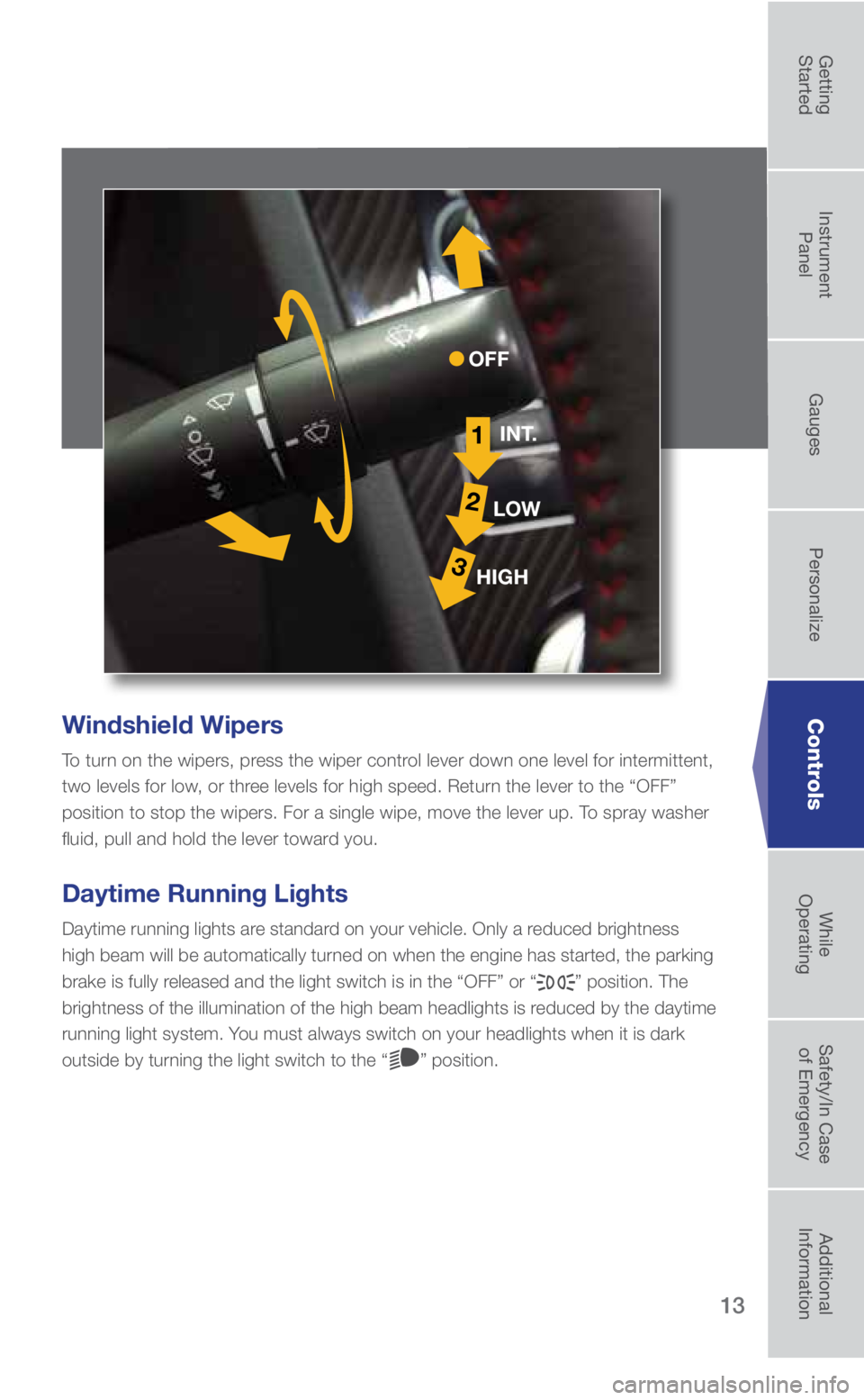 SUBARU WRX 2018  Quick Guide 13
Windshield Wipers
To turn on the wipers, press the wiper control lever down one level for intermittent, 
two levels for low, or three levels for high speed. Return the lever to the “OFF” 
posit