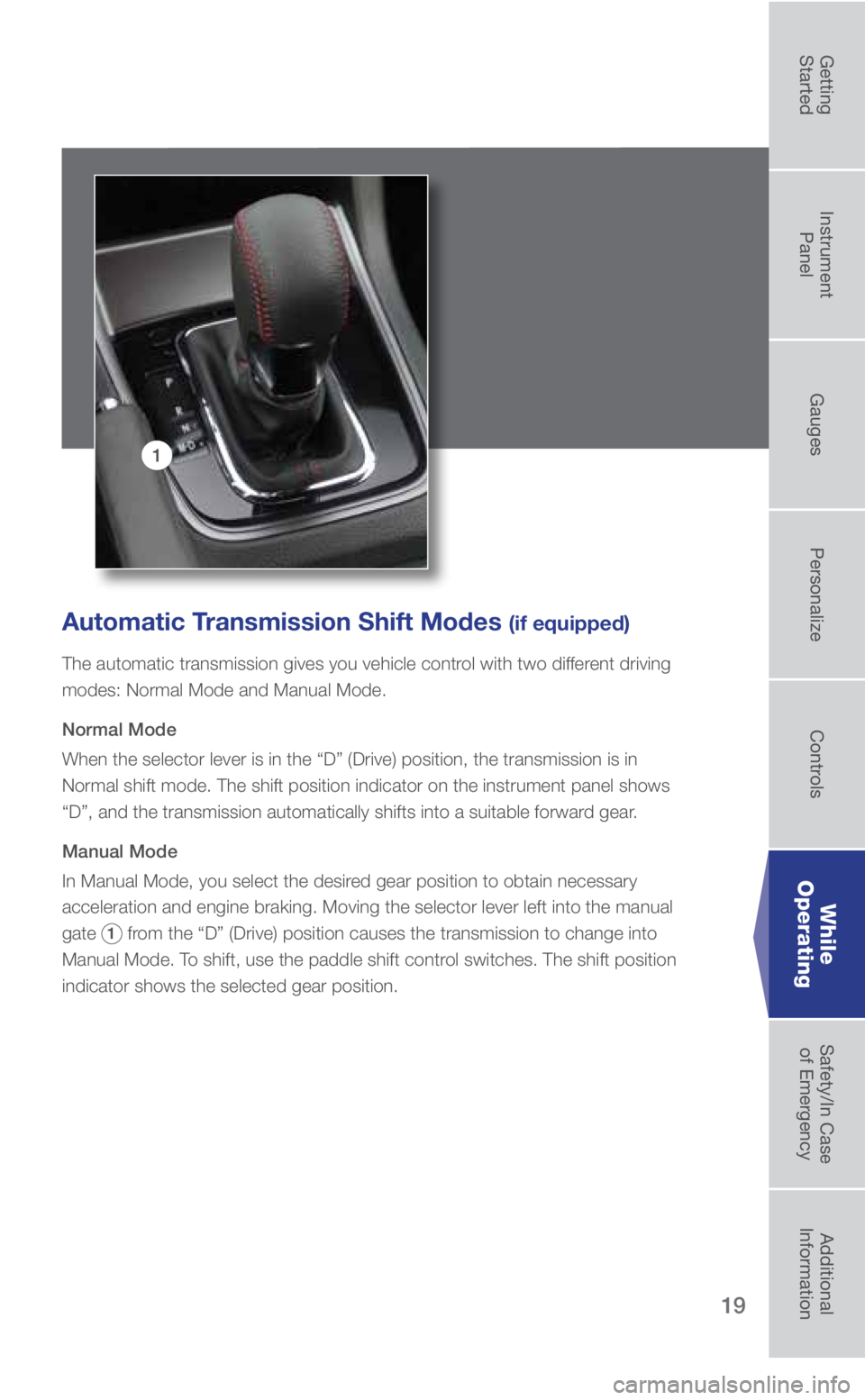 SUBARU WRX 2018 Quick Guide 19
1
Automatic Transmission Shift Modes (if equipped)
The automatic transmission gives you vehicle control with two different driving
modes: Normal Mode and Manual Mode.
Normal Mode
When the selector SUBARU WRX 2018 Quick Guide 19
1
Automatic Transmission Shift Modes (if equipped)
The automatic transmission gives you vehicle control with two different driving
modes: Normal Mode and Manual Mode.
Normal Mode
When the selector