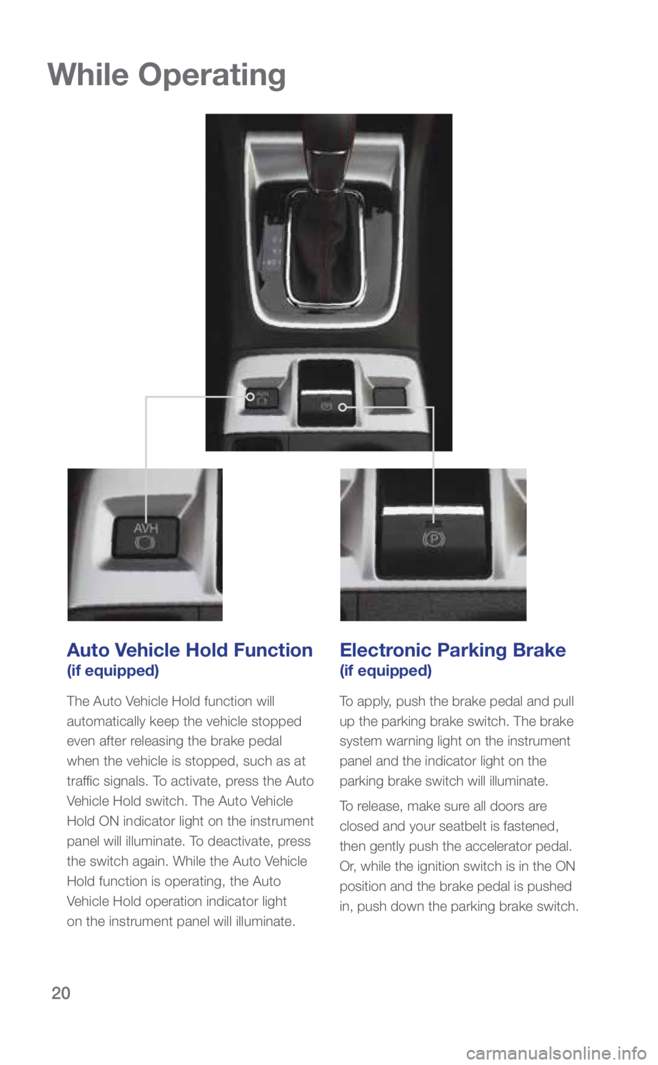 SUBARU WRX 2018  Quick Guide 20
Auto Vehicle Hold Function 
(if equipped)
The Auto Vehicle Hold function will 
automatically keep the vehicle stopped 
even after releasing the brake pedal 
when the vehicle is stopped, such as at 