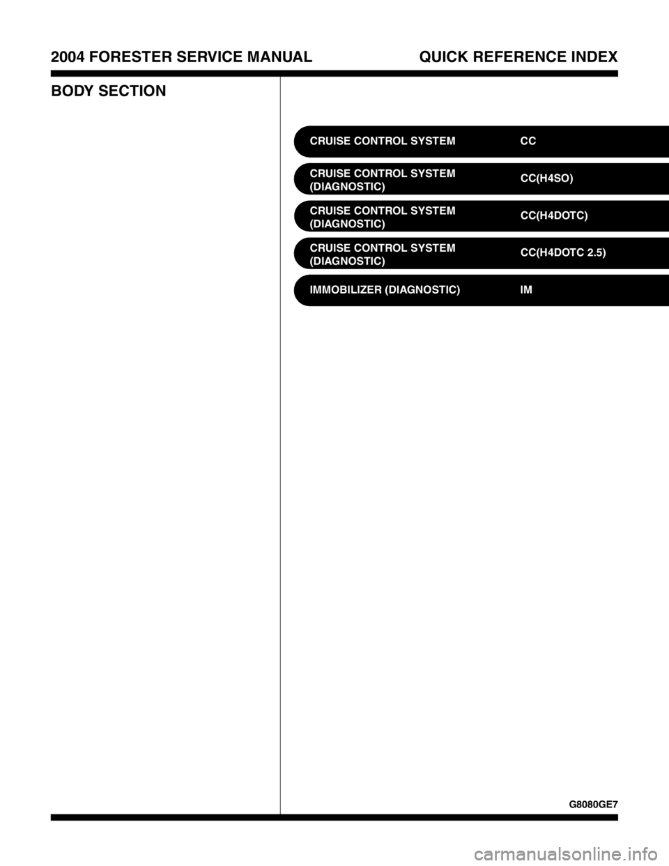 SUBARU FORESTER 2004 Service Repair Manual 2004 FORESTER SERVICE MANUAL QUICK REFERENCE INDEX
BODY SECTION
G8080GE7
CRUISE CONTROL SYSTEM CC
CRUISE CONTROL SYSTEM
(DIAGNOSTIC)CC(H4SO)
CRUISE CONTROL SYSTEM
(DIAGNOSTIC)CC(H4DOTC)
CRUISE CONTROL SUBARU FORESTER 2004 Service Repair Manual 2004 FORESTER SERVICE MANUAL QUICK REFERENCE INDEX
BODY SECTION
G8080GE7
CRUISE CONTROL SYSTEM CC
CRUISE CONTROL SYSTEM
(DIAGNOSTIC)CC(H4SO)
CRUISE CONTROL SYSTEM
(DIAGNOSTIC)CC(H4DOTC)
CRUISE CONTROL