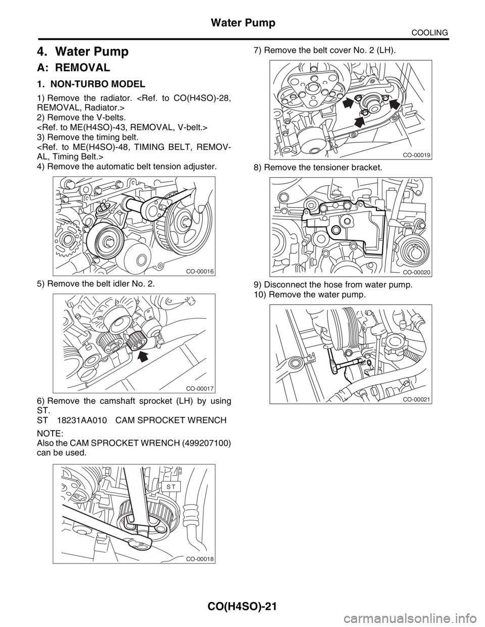 SUBARU FORESTER 2004  Service Repair Manual CO(H4SO)-21
COOLING
Water Pump
4. Water Pump
A: REMOVAL
1. NON-TURBO MODEL
1) Remove the radiator. <Ref. to CO(H4SO)-28,
REMOVAL, Radiator.>
2) Remove the V-belts.
<Ref. to ME(H4SO)-43, REMOVAL, V-bel