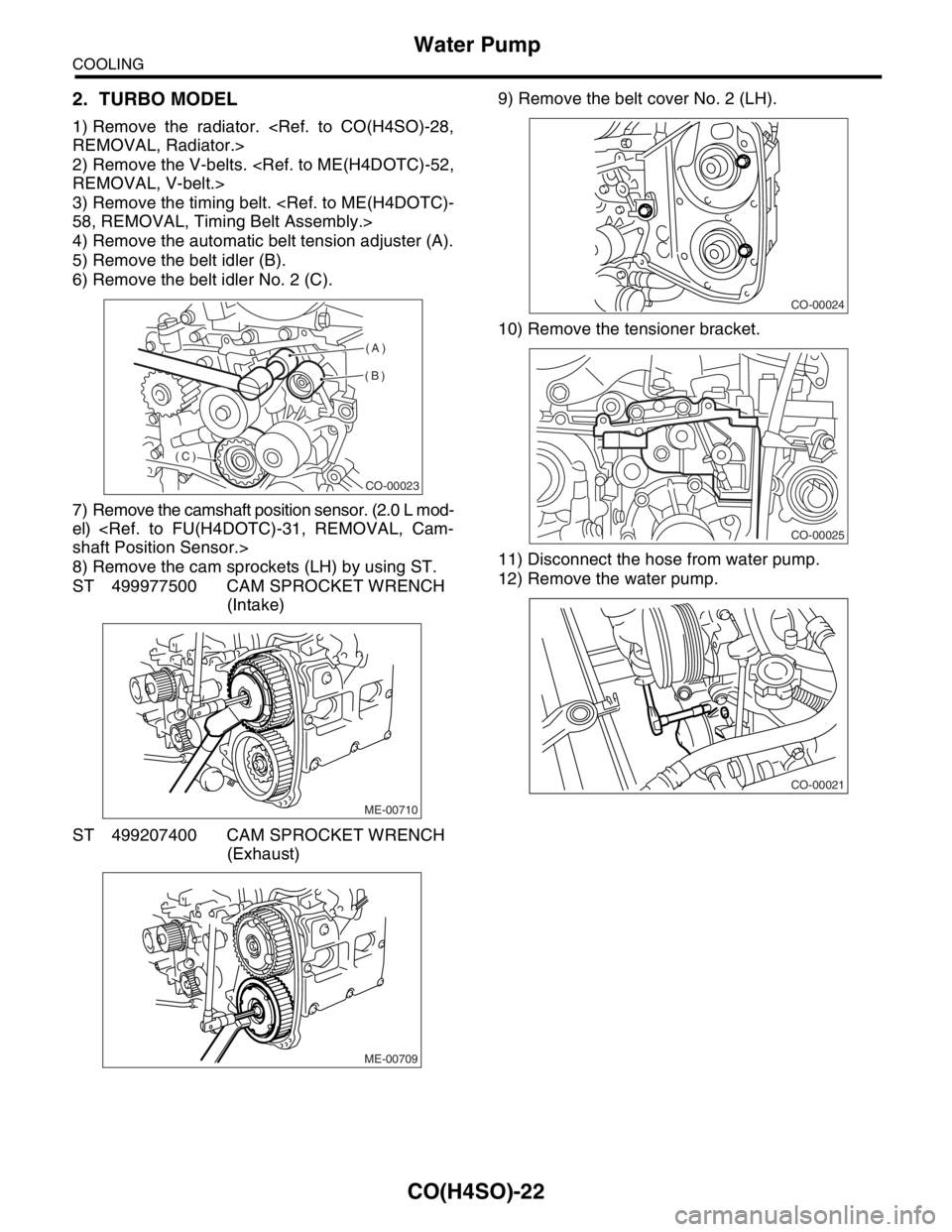 SUBARU FORESTER 2004  Service Repair Manual CO(H4SO)-22
COOLING
Water Pump
2. TURBO MODEL
1) Remove the radiator. <Ref. to CO(H4SO)-28,
REMOVAL, Radiator.>
2) Remove the V-belts. <Ref. to ME(H4DOTC)-52,
REMOVAL, V-belt.>
3) Remove the timing be