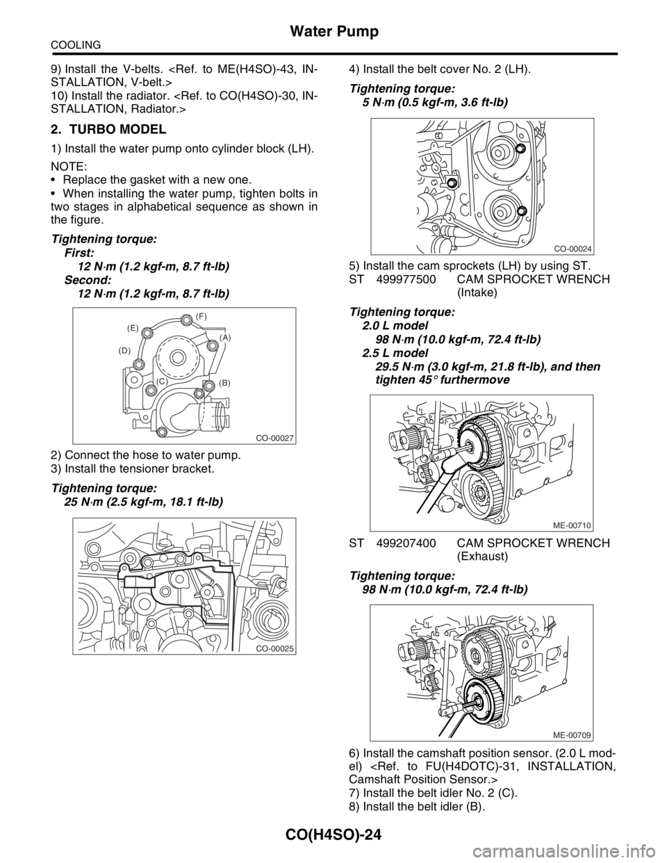 SUBARU FORESTER 2004  Service Repair Manual CO(H4SO)-24
COOLING
Water Pump
9) Install the V-belts. <Ref. to ME(H4SO)-43, IN-
STALLATION, V-belt.>
10) Install the radiator. <Ref. to CO(H4SO)-30, IN-
STALLATION, Radiator.>
2. TURBO MODEL
1) Insta
