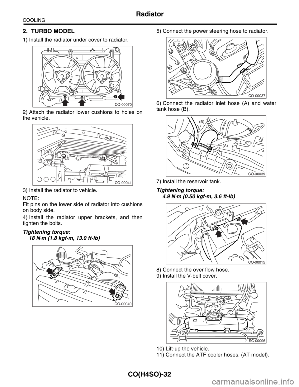 SUBARU FORESTER 2004  Service Repair Manual CO(H4SO)-32
COOLING
Radiator
2. TURBO MODEL
1) Install the radiator under cover to radiator.
2) Attach the radiator lower cushions to holes on
the vehicle.
3) Install the radiator to vehicle.
NOTE:
Fi