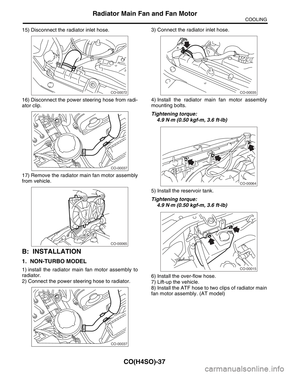 SUBARU FORESTER 2004  Service Repair Manual CO(H4SO)-37
COOLING
Radiator Main Fan and Fan Motor
15) Disconnect the radiator inlet hose.
16) Disconnect the power steering hose from radi-
ator clip.
17) Remove the radiator main fan motor assembly