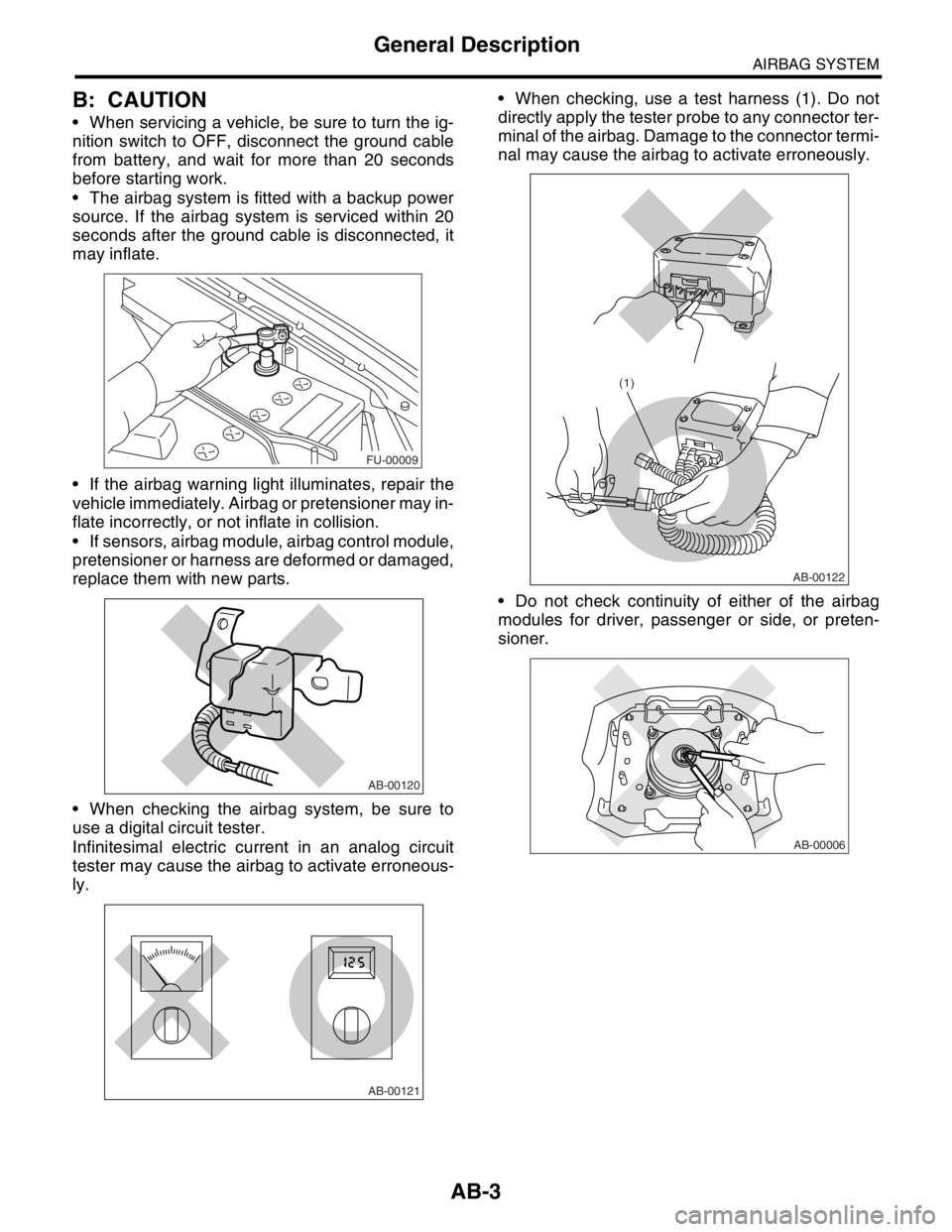 SUBARU FORESTER 2004 Service Repair Manual AB-3
AIRBAG SYSTEM
General Description
B: CAUTION
When servicing a vehicle, be sure to turn the ig-
nition switch to OFF, disconnect the ground cable
from battery, and wait for more than 20 seconds
SUBARU FORESTER 2004 Service Repair Manual AB-3
AIRBAG SYSTEM
General Description
B: CAUTION
When servicing a vehicle, be sure to turn the ig-
nition switch to OFF, disconnect the ground cable
from battery, and wait for more than 20 seconds