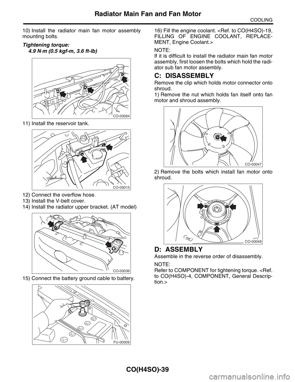 SUBARU FORESTER 2004  Service Repair Manual CO(H4SO)-39
COOLING
Radiator Main Fan and Fan Motor
10) Install the radiator main fan motor assembly
mounting bolts.
Tightening torque:
4.9 N
⋅m (0.5 kgf-m, 3.6 ft-lb)
11) Install the reservoir tank