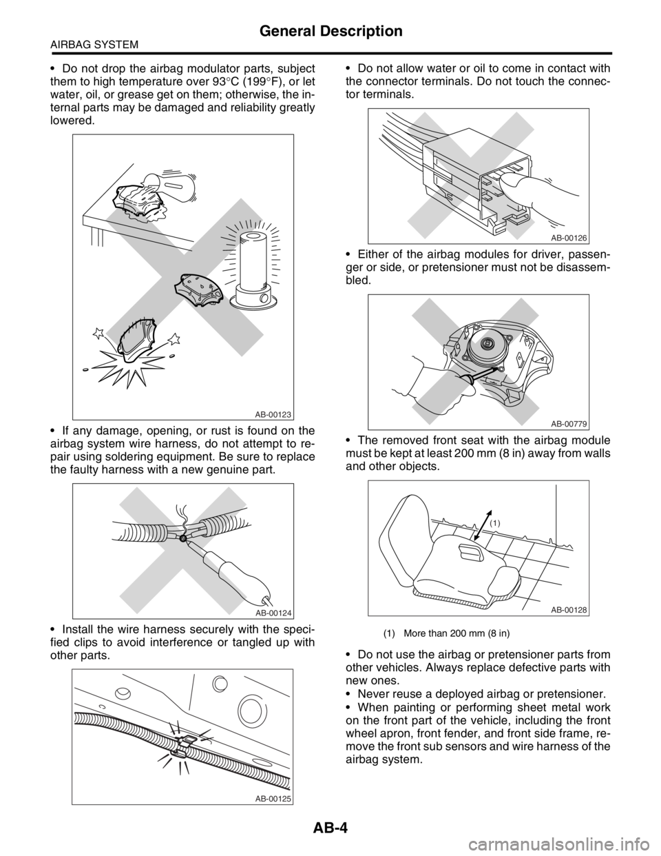 SUBARU FORESTER 2004 Service Repair Manual AB-4
AIRBAG SYSTEM
General Description
Do not drop the airbag modulator parts, subject
them to high temperature over 93°C (199°F), or let
water, oil, or grease get on them; otherwise, the in-
tern SUBARU FORESTER 2004 Service Repair Manual AB-4
AIRBAG SYSTEM
General Description
Do not drop the airbag modulator parts, subject
them to high temperature over 93°C (199°F), or let
water, oil, or grease get on them; otherwise, the in-
tern