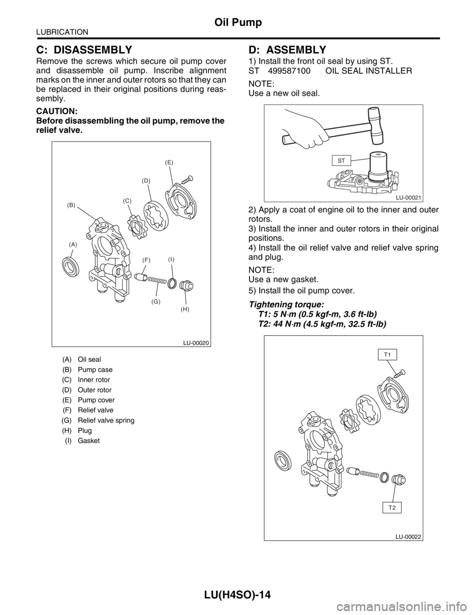 SUBARU FORESTER 2004  Service Repair Manual LU(H4SO)-14
LUBRICATION
Oil Pump
C: DISASSEMBLY
Remove the screws which secure oil pump cover
and disassemble oil pump. Inscribe alignment
marks on the inner and outer rotors so that they can
be repla