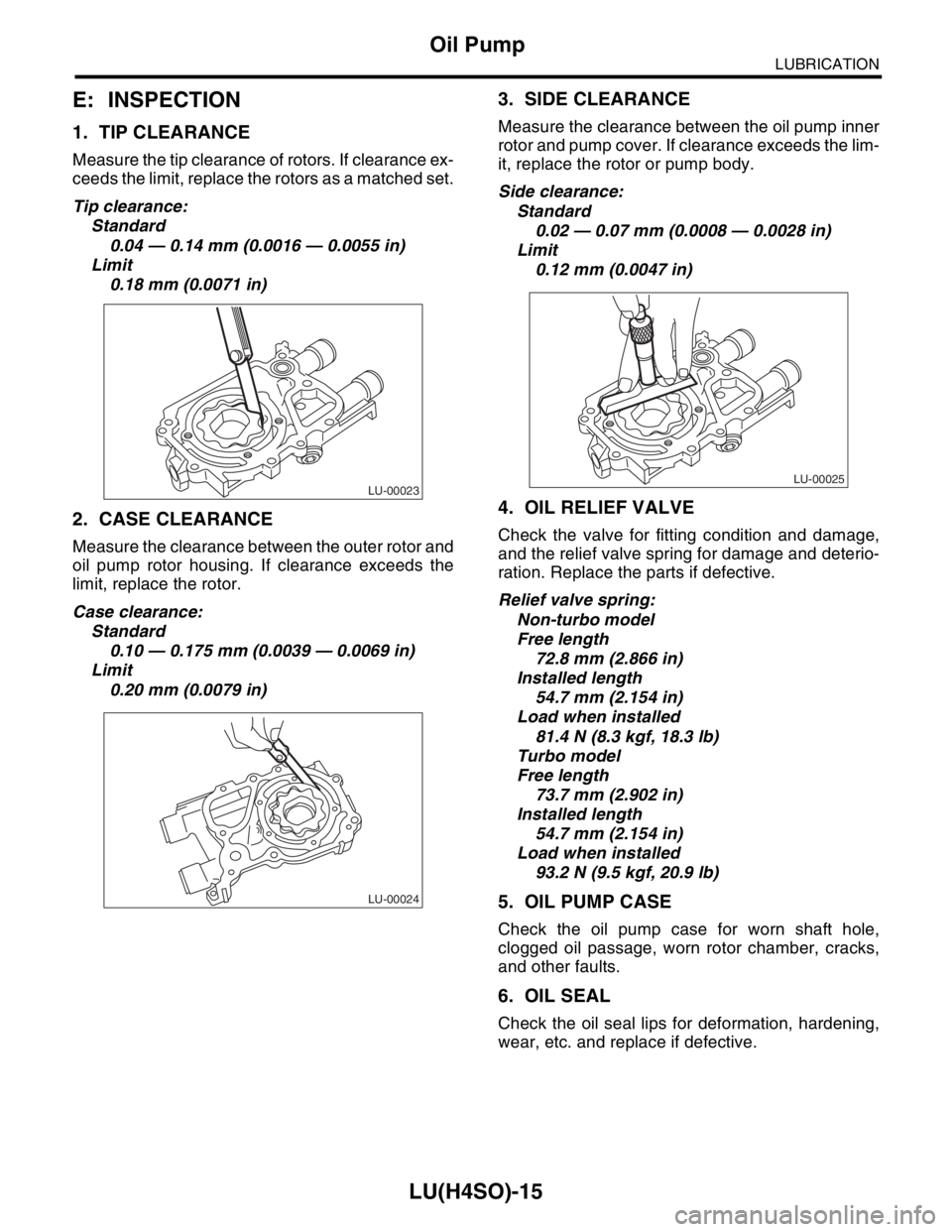 SUBARU FORESTER 2004  Service Repair Manual LU(H4SO)-15
LUBRICATION
Oil Pump
E: INSPECTION
1. TIP CLEARANCE
Measure the tip clearance of rotors. If clearance ex-
ceeds the limit, replace the rotors as a matched set.
Tip clearance:
Standard
0.04