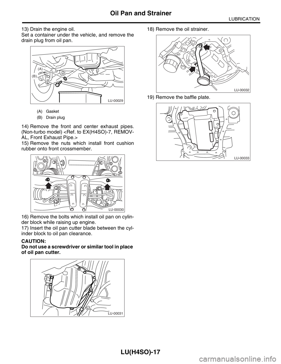 SUBARU FORESTER 2004  Service Repair Manual LU(H4SO)-17
LUBRICATION
Oil Pan and Strainer
13) Drain the engine oil.
Set a container under the vehicle, and remove the
drain plug from oil pan.
14) Remove the front and center exhaust pipes.
(Non-tu