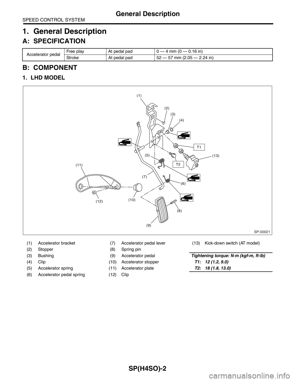 SUBARU FORESTER 2004  Service Repair Manual SP(H4SO)-2
SPEED CONTROL SYSTEM
General Description
1. General Description
A: SPECIFICATION
B: COMPONENT
1. LHD MODEL
Accelerator pedalFree play At pedal pad 0 — 4 mm (0 — 0.16 in)
Stroke At pedal