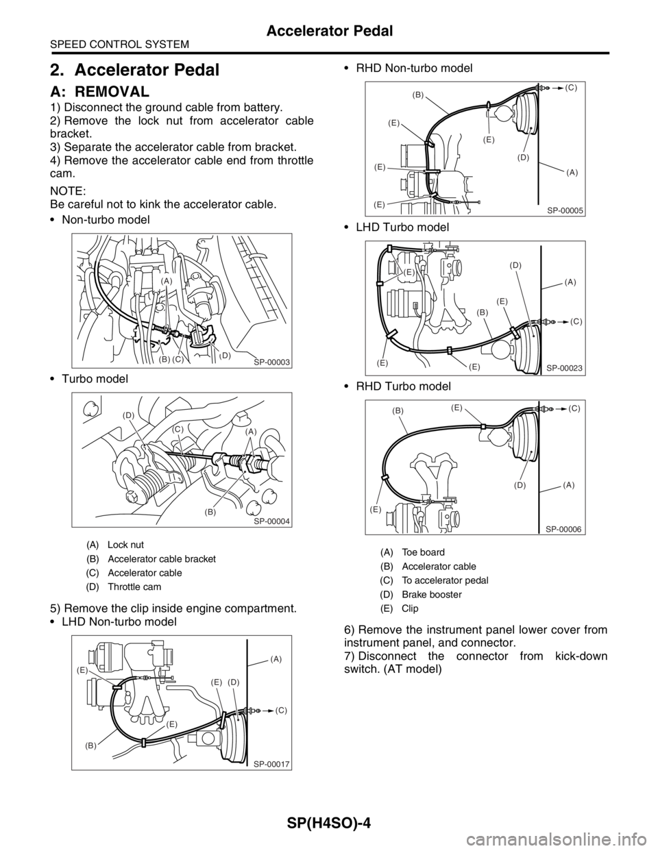 SUBARU FORESTER 2004  Service Repair Manual SP(H4SO)-4
SPEED CONTROL SYSTEM
Accelerator Pedal
2. Accelerator Pedal
A: REMOVAL
1) Disconnect the ground cable from battery.
2) Remove the lock nut from accelerator cable
bracket.
3) Separate the ac