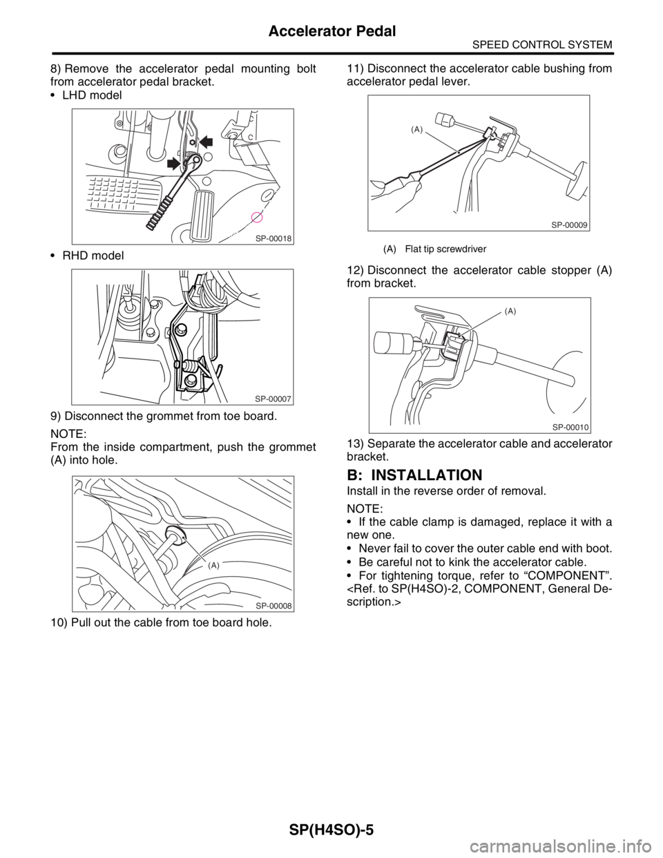 SUBARU FORESTER 2004  Service Repair Manual SP(H4SO)-5
SPEED CONTROL SYSTEM
Accelerator Pedal
8) Remove the accelerator pedal mounting bolt
from accelerator pedal bracket.
 LHD model
 RHD model
9) Disconnect the grommet from toe board.
NOTE:
