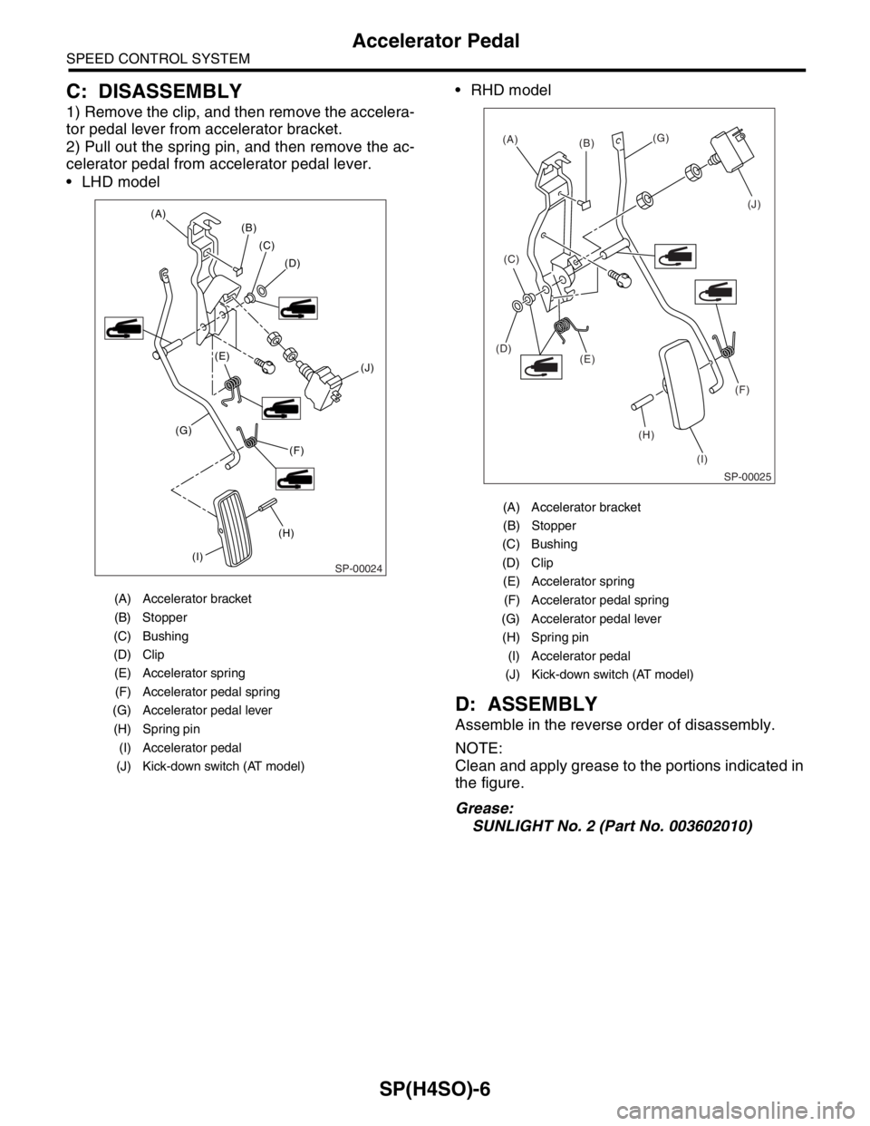 SUBARU FORESTER 2004  Service Repair Manual SP(H4SO)-6
SPEED CONTROL SYSTEM
Accelerator Pedal
C: DISASSEMBLY
1) Remove the clip, and then remove the accelera-
tor pedal lever from accelerator bracket.
2) Pull out the spring pin, and then remove