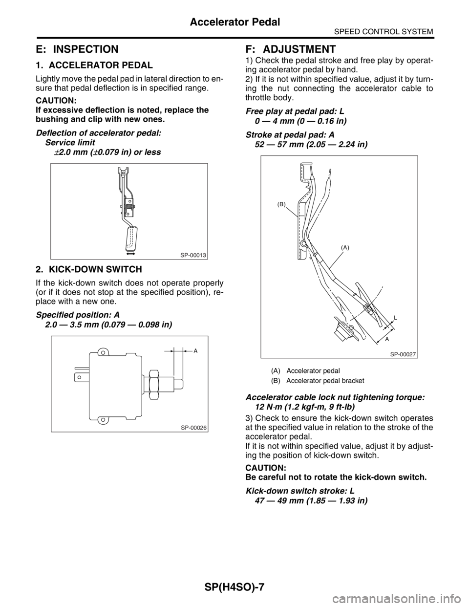 SUBARU FORESTER 2004  Service Repair Manual SP(H4SO)-7
SPEED CONTROL SYSTEM
Accelerator Pedal
E: INSPECTION
1. ACCELERATOR PEDAL
Lightly move the pedal pad in lateral direction to en-
sure that pedal deflection is in specified range.
CAUTION:
I