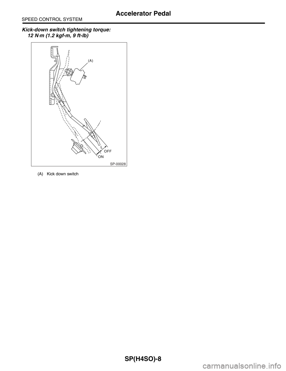 SUBARU FORESTER 2004  Service Repair Manual SP(H4SO)-8
SPEED CONTROL SYSTEM
Accelerator Pedal
Kick-down switch tightening torque:
12 N
⋅m (1.2 kgf-m, 9 ft-lb)
(A) Kick down switch
SP-00028 (A)
L
OFF
ON 
