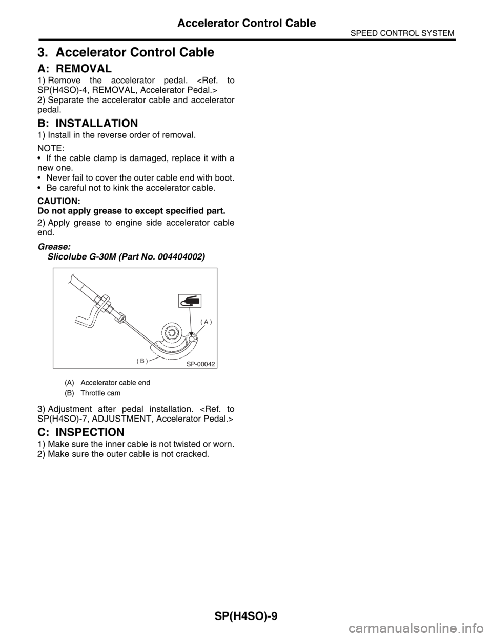 SUBARU FORESTER 2004  Service Repair Manual SP(H4SO)-9
SPEED CONTROL SYSTEM
Accelerator Control Cable
3. Accelerator Control Cable
A: REMOVAL
1) Remove the accelerator pedal. <Ref. to
SP(H4SO)-4, REMOVAL, Accelerator Pedal.>
2) Separate the acc