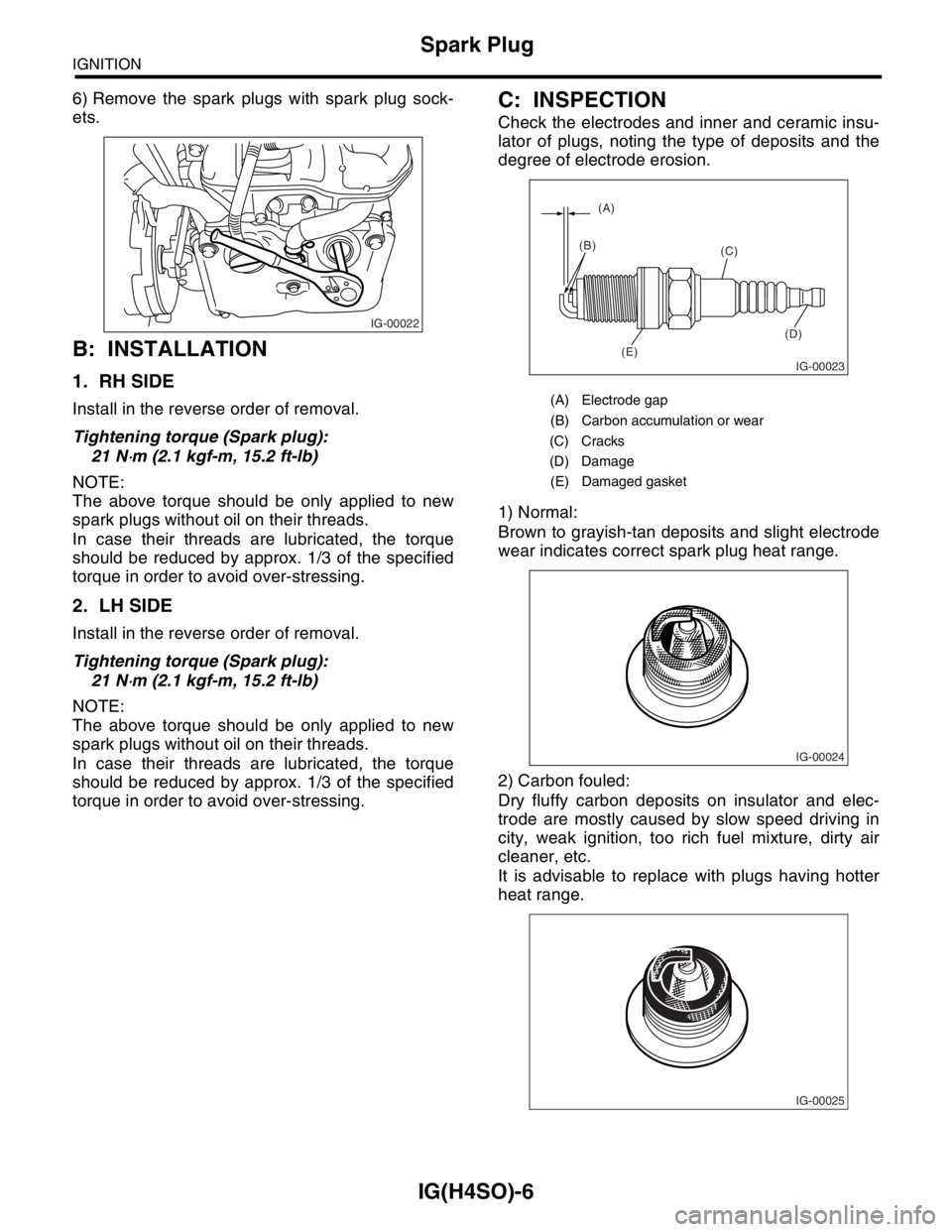 SUBARU FORESTER 2004  Service Repair Manual IG(H4SO)-6
IGNITION
Spark Plug
6) Remove the spark plugs with spark plug sock-
ets.
B: INSTALLATION
1. RH SIDE
Install in the reverse order of removal.
Tightening torque (Spark plug):
21 N
⋅m (2.1 k