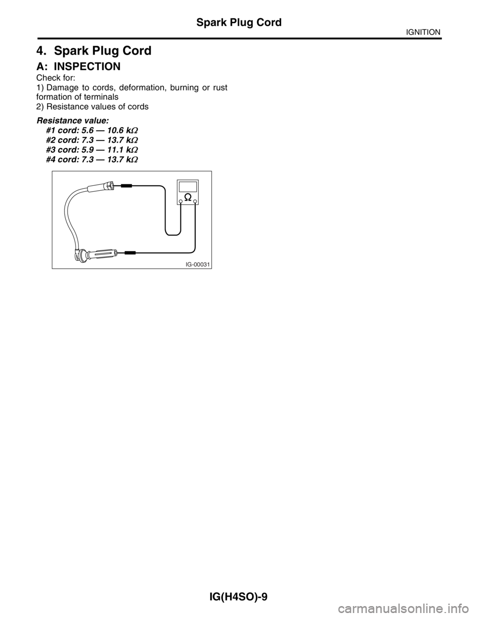 SUBARU FORESTER 2004  Service Repair Manual IG(H4SO)-9
IGNITION
Spark Plug Cord
4. Spark Plug Cord
A: INSPECTION
Check for:
1) Damage to cords, deformation, burning or rust
formation of terminals
2) Resistance values of cords
Resistance value:
