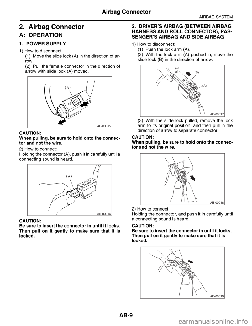 SUBARU FORESTER 2004 Service Repair Manual AB-9
AIRBAG SYSTEM
Airbag Connector
2. Airbag Connector
A: OPERATION
1. POWER SUPPLY
1) How to disconnect:
(1) Move the slide lock (A) in the direction of ar-
row.
(2) Pull the female connector in the SUBARU FORESTER 2004 Service Repair Manual AB-9
AIRBAG SYSTEM
Airbag Connector
2. Airbag Connector
A: OPERATION
1. POWER SUPPLY
1) How to disconnect:
(1) Move the slide lock (A) in the direction of ar-
row.
(2) Pull the female connector in the