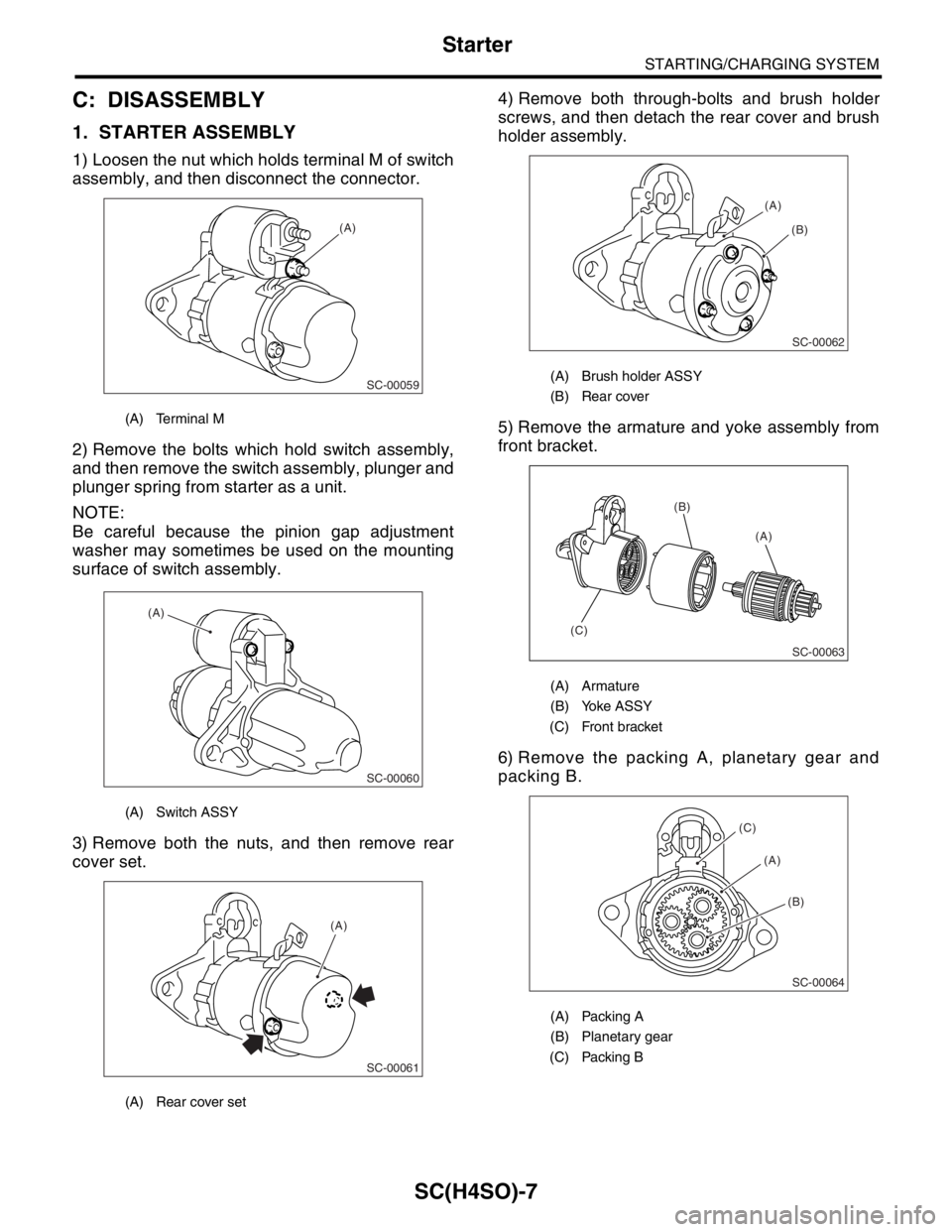 SUBARU FORESTER 2004  Service Repair Manual SC(H4SO)-7
STARTING/CHARGING SYSTEM
Starter
C: DISASSEMBLY
1. STARTER ASSEMBLY
1) Loosen the nut which holds terminal M of switch
assembly, and then disconnect the connector.
2) Remove the bolts which