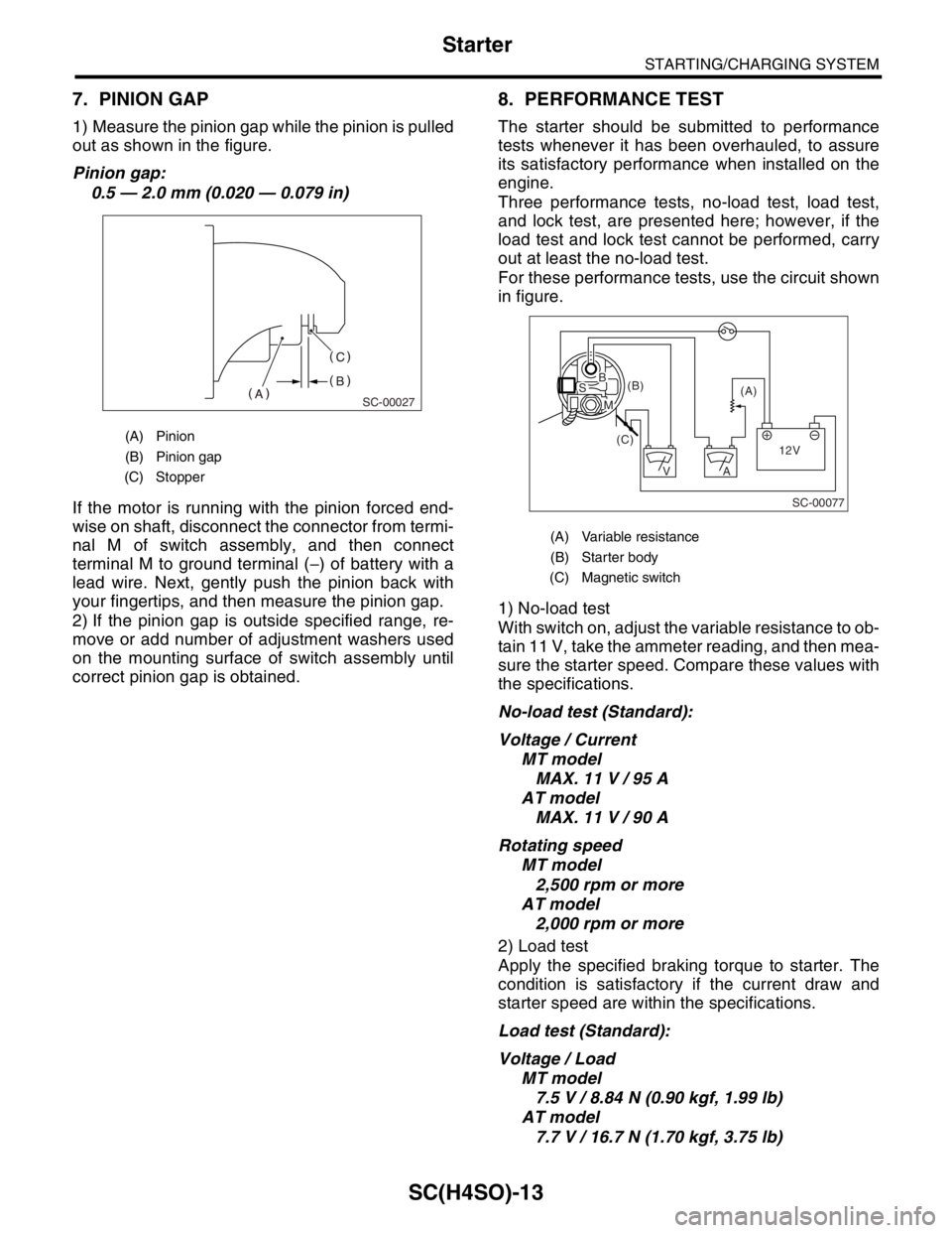 SUBARU FORESTER 2004  Service Repair Manual SC(H4SO)-13
STARTING/CHARGING SYSTEM
Starter
7. PINION GAP
1) Measure the pinion gap while the pinion is pulled
out as shown in the figure.
Pinion gap:
0.5 — 2.0 mm (0.020 — 0.079 in)
If the motor