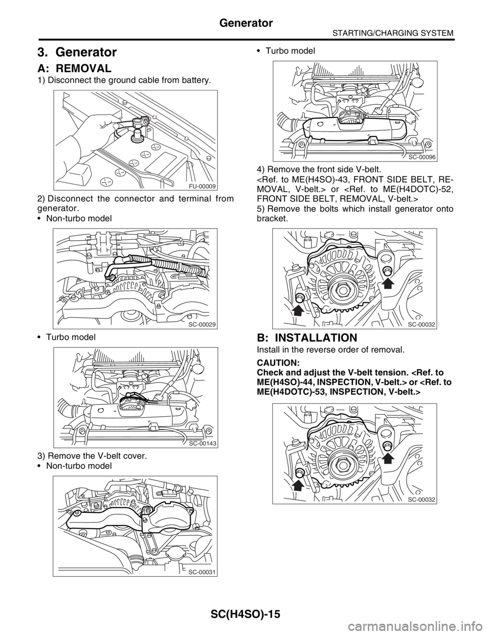 SUBARU FORESTER 2004  Service Repair Manual SC(H4SO)-15
STARTING/CHARGING SYSTEM
Generator
3. Generator
A: REMOVAL
1) Disconnect the ground cable from battery.
2) Disconnect the connector and terminal from
generator.
 Non-turbo model
 Turbo m