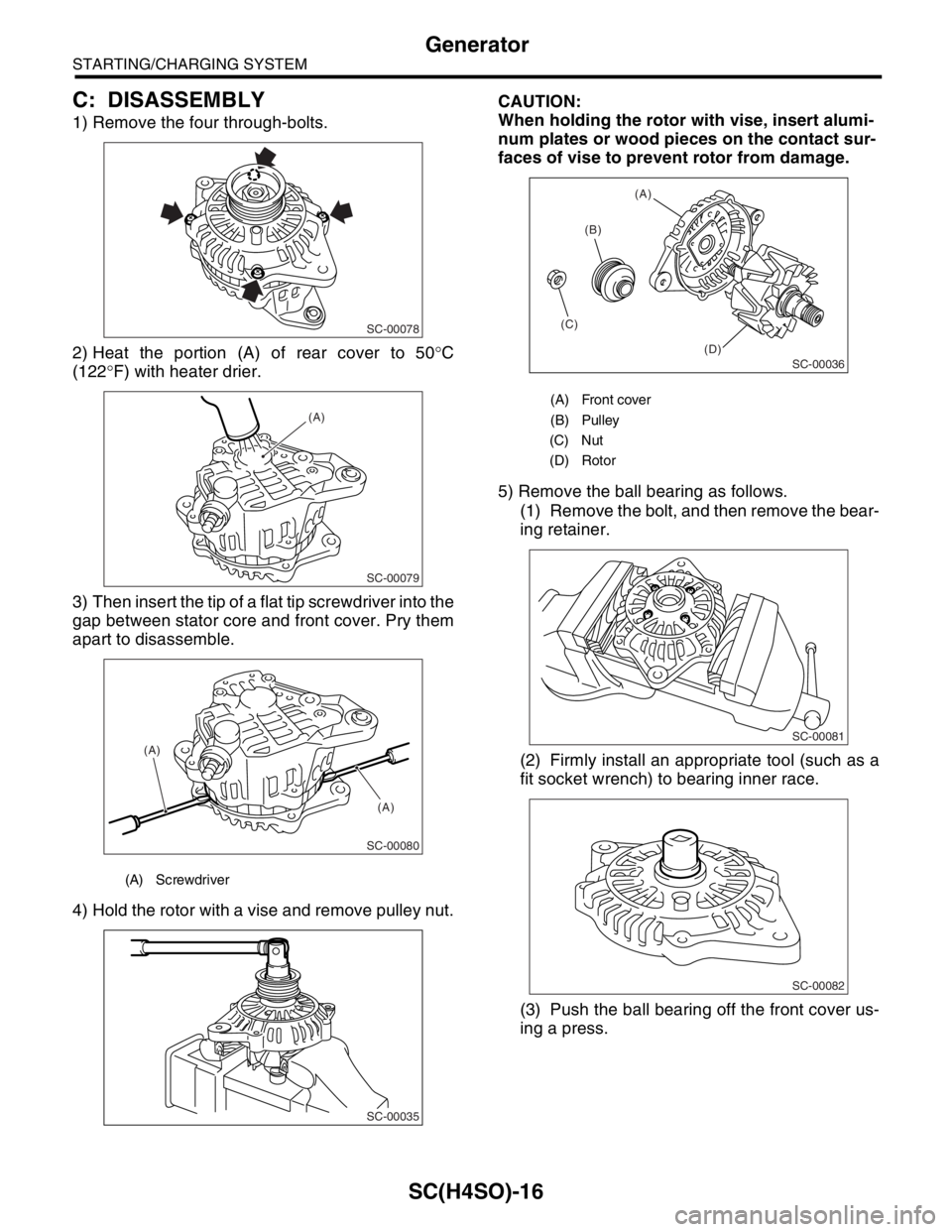 SUBARU FORESTER 2004  Service Repair Manual SC(H4SO)-16
STARTING/CHARGING SYSTEM
Generator
C: DISASSEMBLY
1) Remove the four through-bolts.
2) Heat the portion (A) of rear cover to 50°C
(122°F) with heater drier.
3) Then insert the tip of a f