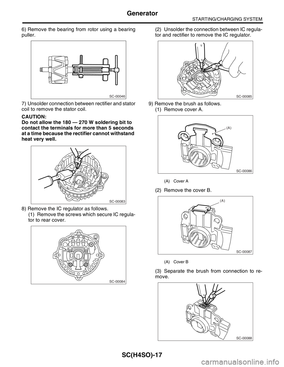 SUBARU FORESTER 2004  Service Repair Manual SC(H4SO)-17
STARTING/CHARGING SYSTEM
Generator
6) Remove the bearing from rotor using a bearing
puller.
7) Unsolder connection between rectifier and stator
coil to remove the stator coil.
CAUTION:
Do 