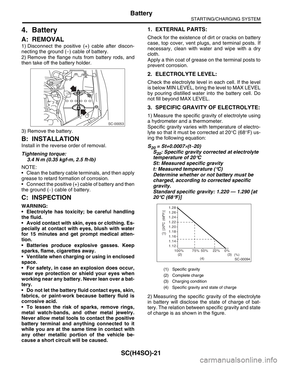 SUBARU FORESTER 2004  Service Repair Manual SC(H4SO)-21
STARTING/CHARGING SYSTEM
Battery
4. Battery
A: REMOVAL
1) Disconnect the positive (+) cable after discon-
necting the ground (−) cable of battery.
2) Remove the flange nuts from battery 