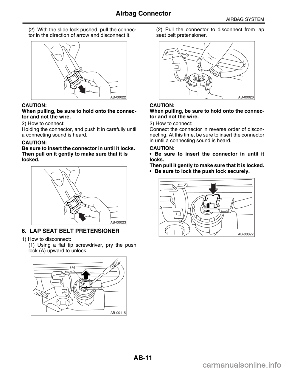 SUBARU FORESTER 2004 Service Repair Manual AB-11
AIRBAG SYSTEM
Airbag Connector
(2) With the slide lock pushed, pull the connec-
tor in the direction of arrow and disconnect it.
CAUTION:
When pulling, be sure to hold onto the connec-
tor and n SUBARU FORESTER 2004 Service Repair Manual AB-11
AIRBAG SYSTEM
Airbag Connector
(2) With the slide lock pushed, pull the connec-
tor in the direction of arrow and disconnect it.
CAUTION:
When pulling, be sure to hold onto the connec-
tor and n